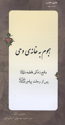 هجوم به خانه ي وحي فضايل و وقايع زندگي فاطمه عليهاالسلام پس از رحلت پيامبر صلي الله عليه واله