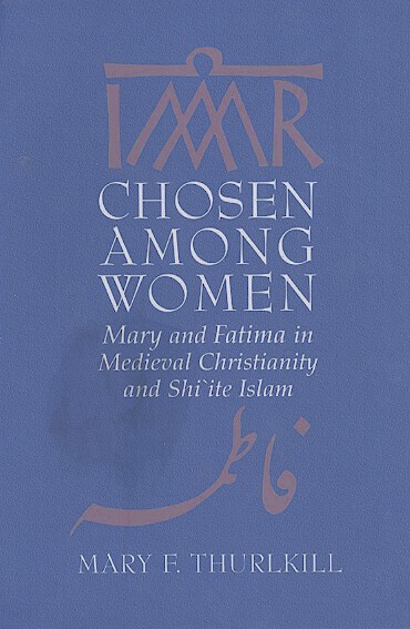 chosen among women mary and fatima in medieval christianity and shiite islam