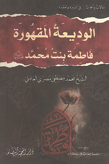 الودیعة المقهورة فاطمة بنت محمد علیهاالسلام مقالات وأبحاث ... فی السیرة والعقیدة